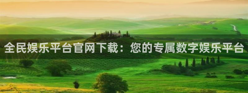 恒盛娱乐体育1招商：全民娱乐平台官网下载：您的专属数字娱乐平台