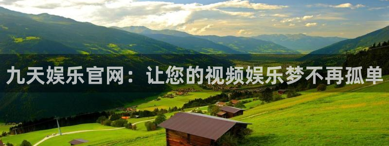 恒盛娱乐4平台：九天娱乐官网：让您的视频娱乐梦不再孤单