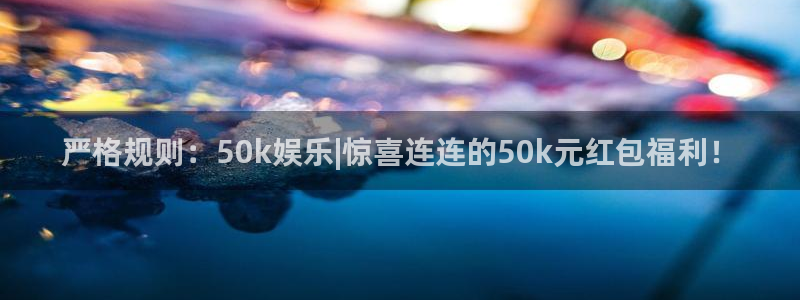 恒盛娱乐3登陆：严格规则：50k娱乐|惊喜连连的50k元红包福利！