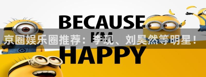 恒盛娱乐平台注册入口：京圈娱乐圈推荐：李现、刘昊然等明星！