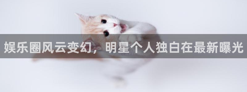 恒盛娱乐pg电子游戏在线玩：娱乐圈风云变幻，明星个人独白在最新曝光