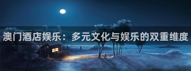 恒盛娱乐体育凯捷代理注册：澳门酒店娱乐：多元文化与娱乐的双重维度