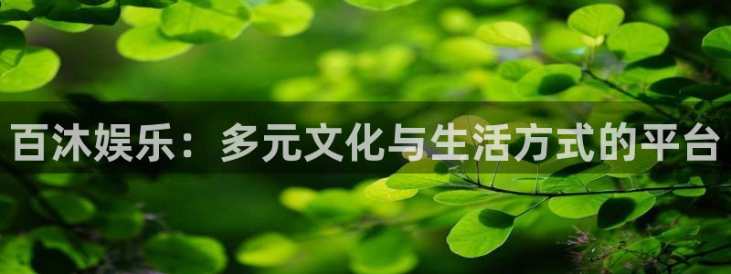 恒盛娱乐.ccmpc登录：百沐娱乐：多元文化与生活方式的平台