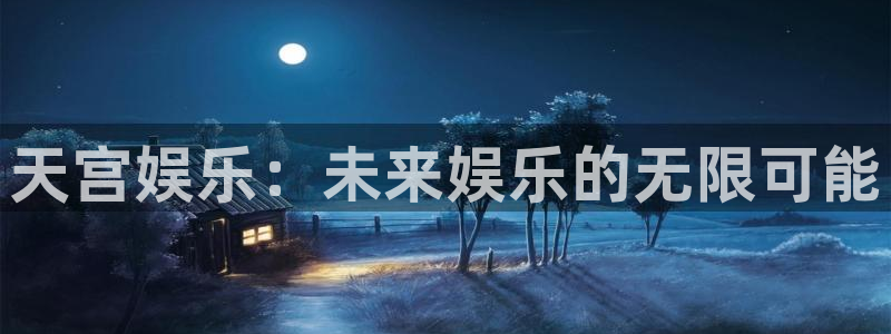 恒盛娱乐3官网：天宫娱乐：未来娱乐的无限可能