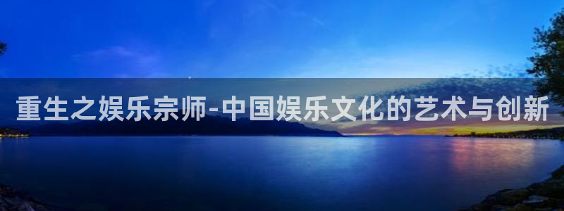 恒盛娱乐路线1：重生之娱乐宗师-中国娱乐文化的艺术与创新