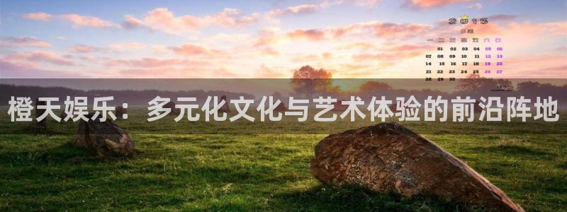 恒盛娱乐账号注册入口：橙天娱乐：多元化文化与艺术体验的前沿阵地