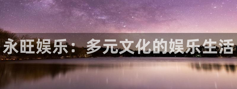 恒盛娱乐体育注册：永旺娱乐：多元文化的娱乐生活