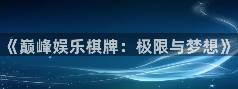 恒盛娱乐体育注册：《巅峰娱乐棋牌：极限与梦想》