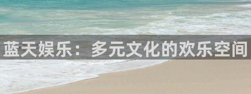 恒盛娱乐4平台注册：蓝天娱乐：多元文化的欢乐空间