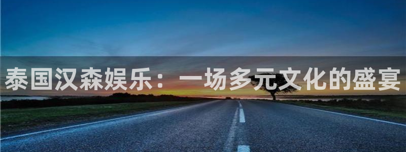 恒盛娱乐登录界面入口：泰国汉森娱乐：一场多元文化的盛宴