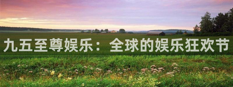 恒盛娱乐下载链接是多少：九五至尊娱乐：全球的娱乐狂欢节