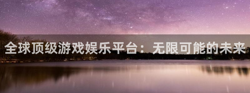 恒盛娱乐网页版：全球顶级游戏娱乐平台：无限可能的未来